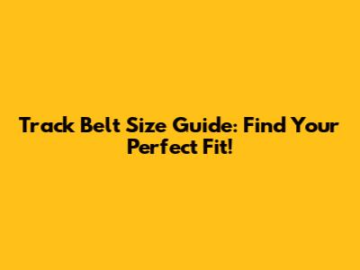 Track Belt Size Guide: Find Your Perfect Fit!