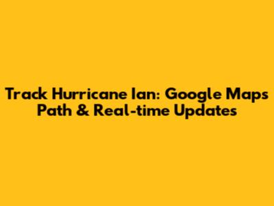 Track Hurricane Ian: Google Maps Path & Real-time Updates