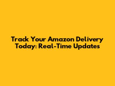Track Your Amazon Delivery Today: Real-Time Updates