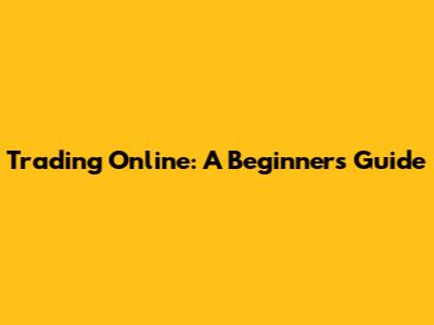 Trading Online: A Beginner's Guide