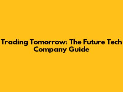 Trading Tomorrow: The Future Tech Company Guide