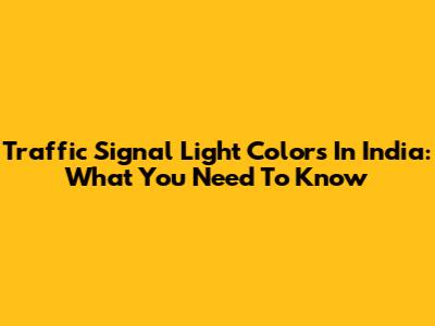 Traffic Signal Light Colors In India: What You Need To Know