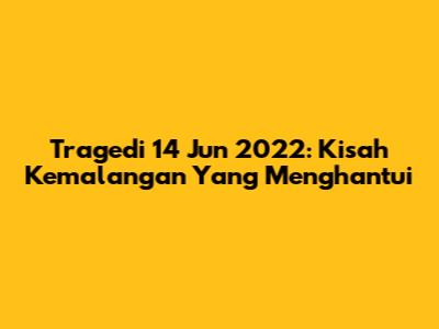 Tragedi 14 Jun 2022: Kisah Kemalangan Yang Menghantui