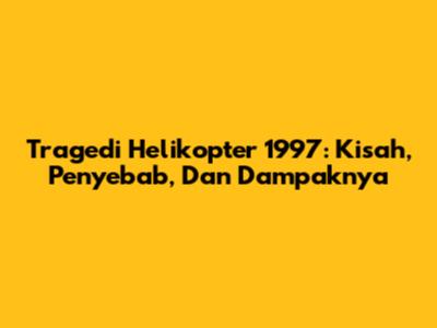 Tragedi Helikopter 1997: Kisah, Penyebab, Dan Dampaknya