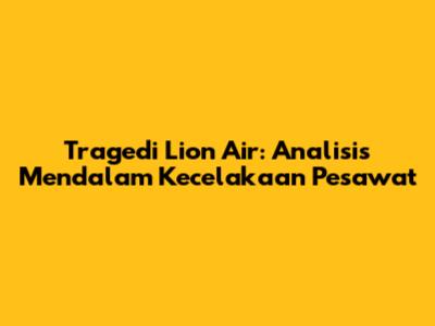 Tragedi Lion Air: Analisis Mendalam Kecelakaan Pesawat