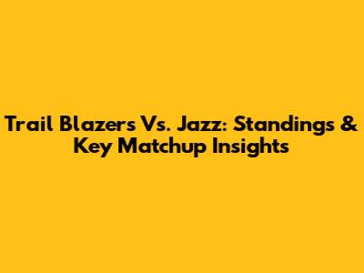 Trail Blazers Vs. Jazz: Standings & Key Matchup Insights
