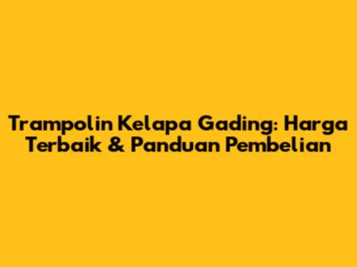 Trampolin Kelapa Gading: Harga Terbaik & Panduan Pembelian