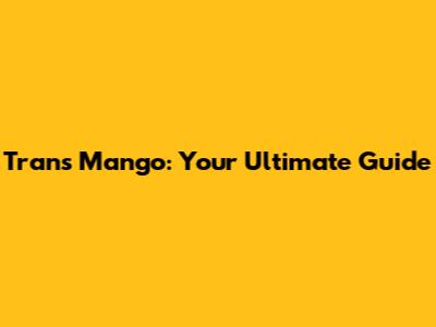 Trans Mango: Your Ultimate Guide