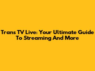 Trans TV Live: Your Ultimate Guide To Streaming And More
