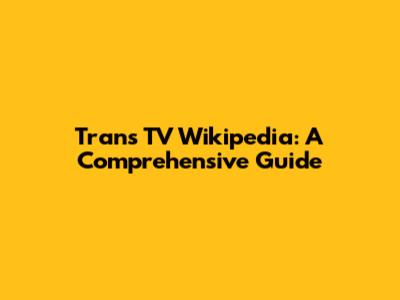 Trans TV Wikipedia: A Comprehensive Guide