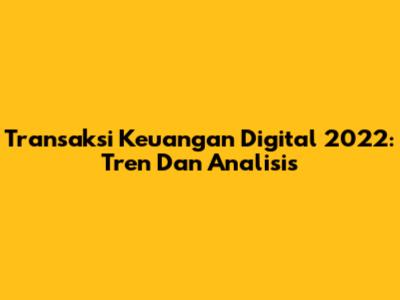 Transaksi Keuangan Digital 2022: Tren Dan Analisis