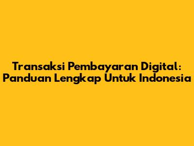 Transaksi Pembayaran Digital: Panduan Lengkap Untuk Indonesia