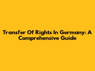 Transfer Of Rights In Germany: A Comprehensive Guide