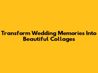 Transform Wedding Memories Into Beautiful Collages