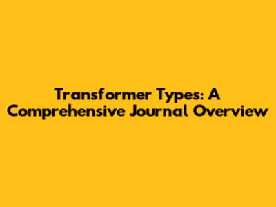 Transformer Types: A Comprehensive Journal Overview