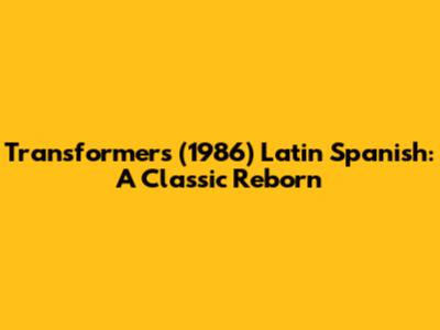 Transformers (1986) Latin Spanish: A Classic Reborn