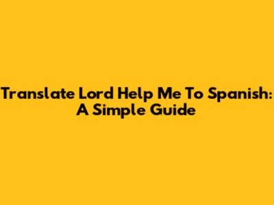Translate "Lord Help Me" To Spanish: A Simple Guide