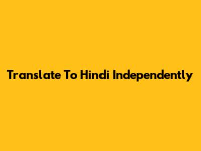 Translate To Hindi Independently