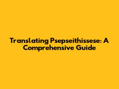 Translating "Psepseithissese": A Comprehensive Guide