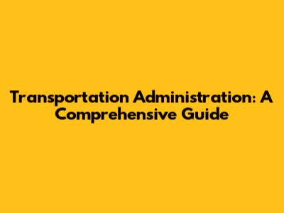 Transportation Administration: A Comprehensive Guide