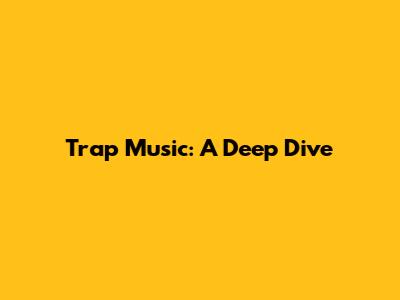 Trap Music: A Deep Dive