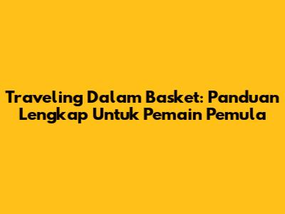 Traveling Dalam Basket: Panduan Lengkap Untuk Pemain Pemula