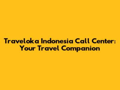 Traveloka Indonesia Call Center: Your Travel Companion