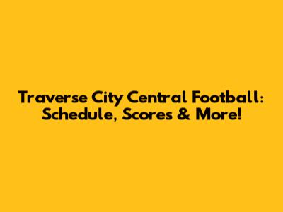 Traverse City Central Football: Schedule, Scores & More!