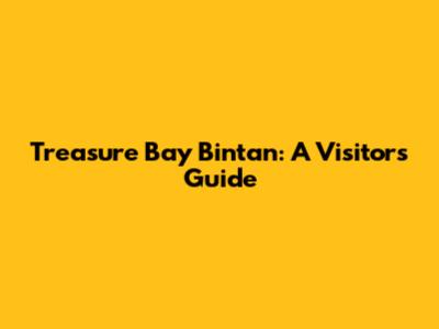 Treasure Bay Bintan: A Visitor's Guide