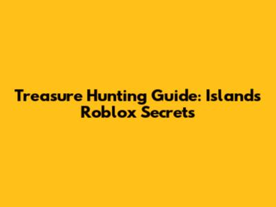 Treasure Hunting Guide: Islands Roblox Secrets