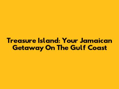 Treasure Island: Your Jamaican Getaway On The Gulf Coast