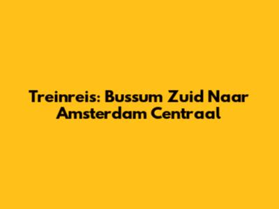 Treinreis: Bussum Zuid Naar Amsterdam Centraal