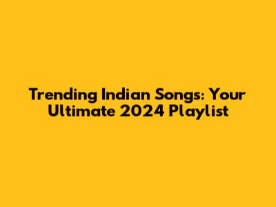 Trending Indian Songs: Your Ultimate 2024 Playlist