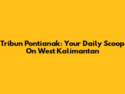 Tribun Pontianak: Your Daily Scoop On West Kalimantan