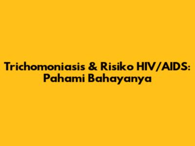 Trichomoniasis & Risiko HIV/AIDS: Pahami Bahayanya