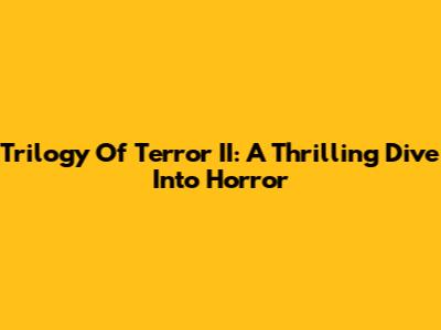 Trilogy Of Terror II: A Thrilling Dive Into Horror