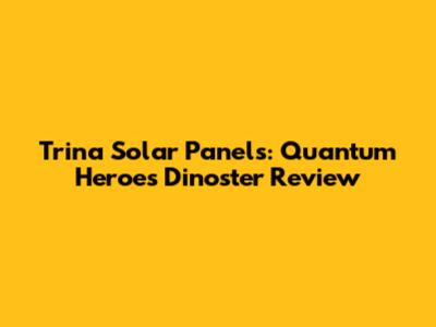 Trina Solar Panels: Quantum Heroes Dinoster Review