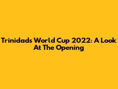 Trinidad's World Cup 2022: A Look At The Opening