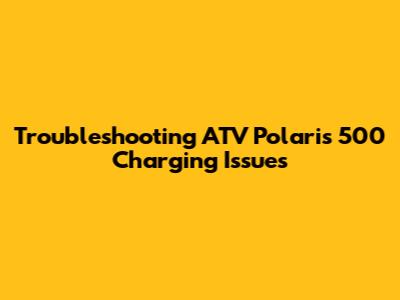 Troubleshooting ATV Polaris 500 Charging Issues