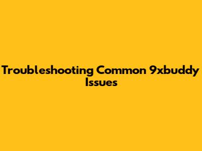 Troubleshooting Common 9xbuddy Issues