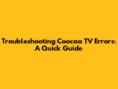 Troubleshooting Coocaa TV Errors: A Quick Guide