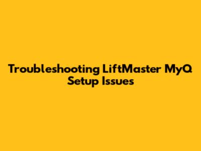 Troubleshooting LiftMaster MyQ Setup Issues