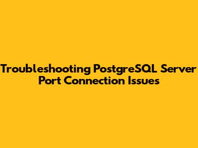Troubleshooting PostgreSQL Server Port Connection Issues