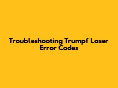 Troubleshooting Trumpf Laser Error Codes