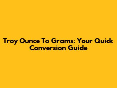 Troy Ounce To Grams: Your Quick Conversion Guide