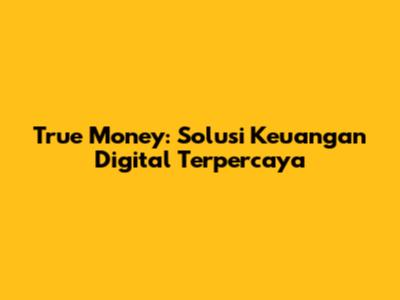 True Money: Solusi Keuangan Digital Terpercaya