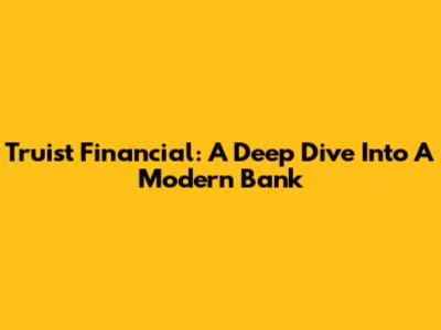 Truist Financial: A Deep Dive Into A Modern Bank