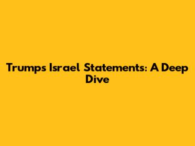 Trump's Israel Statements: A Deep Dive