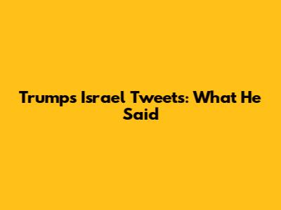 Trump's Israel Tweets: What He Said