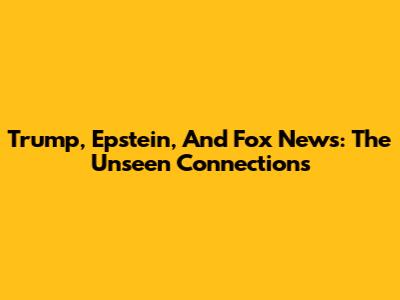 Trump, Epstein, And Fox News: The Unseen Connections